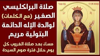 صلاة البراكليسي الصغير (مع الكلمات) لوالدة الإله الدائمة البتولية مريم - خلال فترة صوم السيدة
