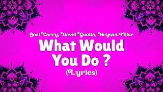 Joel Carry, David Guetta, Bryson Tiller - What Would You Do? [Lyrics] 🎶