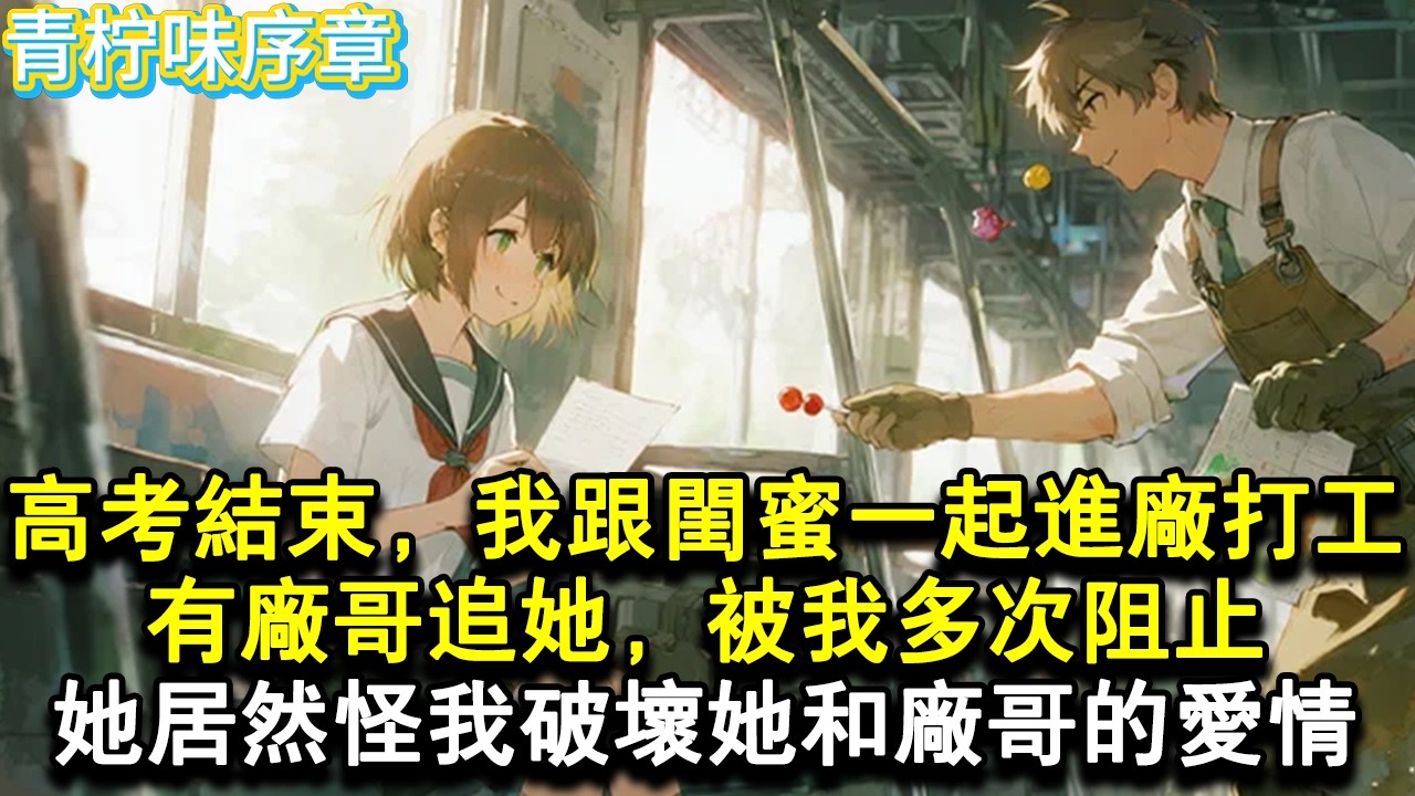 【完结爽文】高考結束，我跟閨蜜一起進廠打暑假工。有廠哥追她，被我多次阻止她才作罷。後來她成了高枕無憂的闊太太。卻在看到廠哥訂婚的朋友圈後，怪我破壞了她和廠哥的愛情。#小说 #愛情 #故事