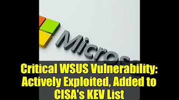 Critical WSUS Vulnerability: Actively Exploited, Added to CISA