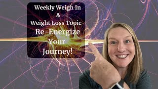 Weekly Weigh In and Weight Loss Topic - Re=Energizing Your Journey