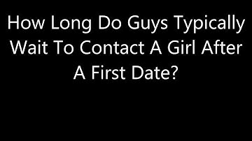 How Long Do Guys Typically Wait To Contact A Girl After A First Date?