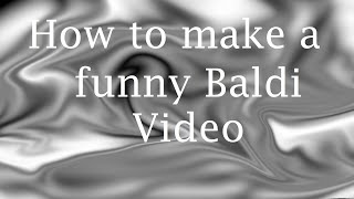 How to make a Baldi video