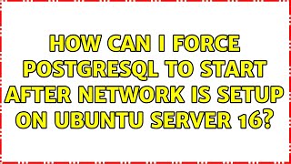 How can I force PostgreSQL to start after network is setup on Ubuntu Server 16 (2 Solutions!!)