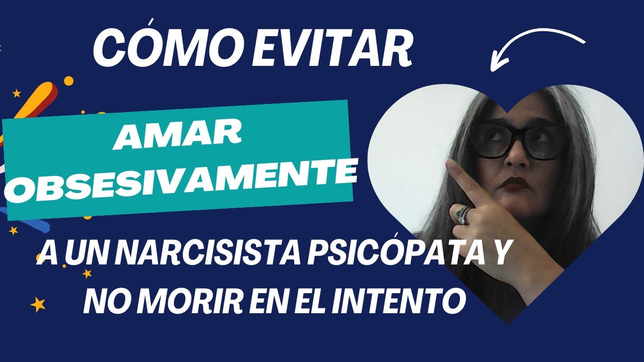 CÓMO EVITAR AMAR OBSESIVAMENTE A UN NARCISISTA PSICÓPATA Y NO MORIR EN ...
