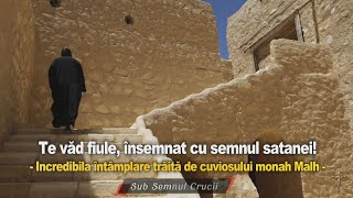 Te văd fiule însemnat cu semnul satanei * Intamplarea cutremuratoare trăita de cuviosului monah Malh