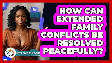 How Can Extended Family Conflicts Be Resolved Peacefully? - Better Family Relationships