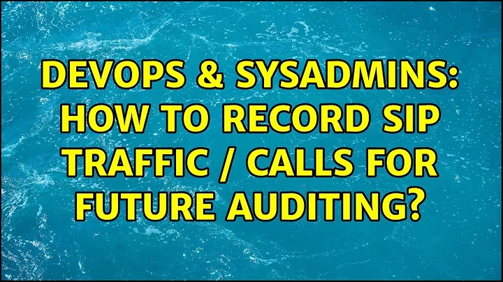 DevOps & SysAdmins: How to record SIP traffic / calls for future auditing? (6 Solutions!!)