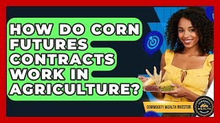 How Do Corn Futures Contracts Work In Agriculture - Commodity Wealth Investor
