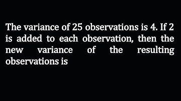 The variance of 25 observations is 4. If 2 is added to each observation, then the new variance of