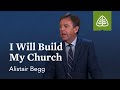 Alistair Begg: I Will Build My Church