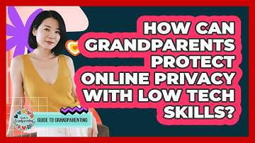 How Can Grandparents Protect Online Privacy With Low Tech Skills? - Guide to Grandparenting