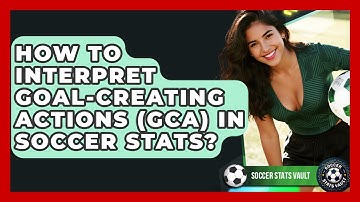 How To Interpret Goal-Creating Actions (GCA) In Soccer Stats? - Soccer Stats Vault