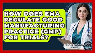 How Does EMA Regulate Good Manufacturing Practice (GMP) For Trials?