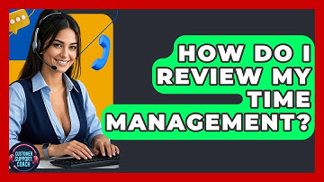 How Do I Review My Time Management? - Customer Support Coach