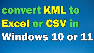 How to convert KML to Excel or CSV in Windows 10 or 11