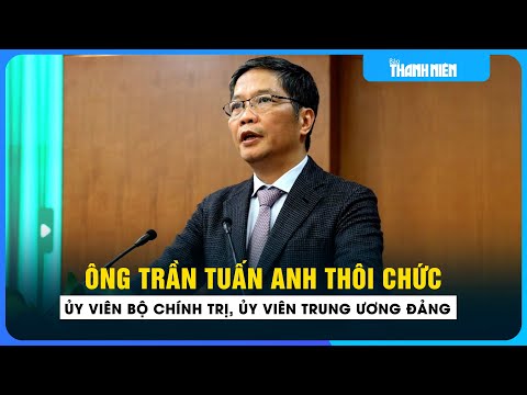 Ông Trần Tuấn Anh thôi Ủy viên Bộ Chính trị, Ủy viên Trung ương khóa XIII