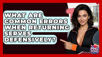 What Are Common Errors When Returning Serves Defensively? - Ping Pong Prodigy