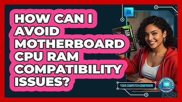 How Can I Avoid Motherboard CPU RAM Compatibility Issues? - Your Computer Companion