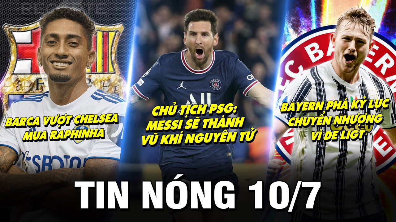 TIN NÓNG BÓNG ĐÁ 10/7 |CHỦ TỊCH PSG:MESSI SẼ THÀNH VŨ KHÍ NGUYÊN TỬ- BARCA VƯỢT CHELSEA MUA RAPHINHA