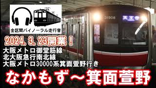 [全区間バイノーラル走行音]新規開業！大阪メトロ御堂筋線・北大阪急行南北線箕面萱野行き　大阪メトロ30000系　なかもず〜箕面萱野