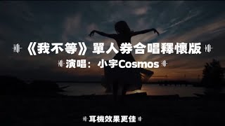 我不等/小宇Cosmos|單人券合唱釋懷版｜『我不會再等我沒那麼蠢別為錯的人浪費了青春不必去將就和誰過一生 』（動態歌詞🎵)