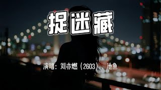 刘亦燃（2603）、池鱼 - 捉迷藏『时间在无情地转动，可惜我学不会变通。』【4k无损|动态歌词 Lyrics】