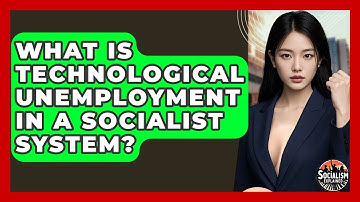 What Is Technological Unemployment In A Socialist System? - Socialism Explained
