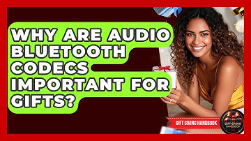 Why Are Audio Bluetooth Codecs Important For Gifts? - Gift Giving Handbook