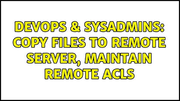 DevOps & SysAdmins: copy files to remote server, maintain remote acls