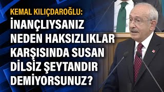 Kemal Kılıçdaroğlu İnançlıysanız Neden Haksızlıklar Karşısında Susan Dilsiz Şeytandır Demiyorsunuz?