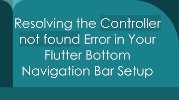 Resolving the Controller not found Error in Your Flutter Bottom Navigation Bar Setup