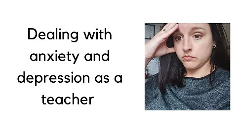 Dealing with anxiety and depression as a teacher