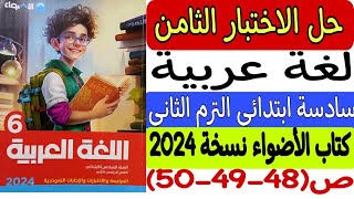 حل الاختبار الثامن - لغة عربية - ملحق كتاب الأضواء نسخة 2024 ص48-49-50 سادسة ابتدائي ترم ثانٍ