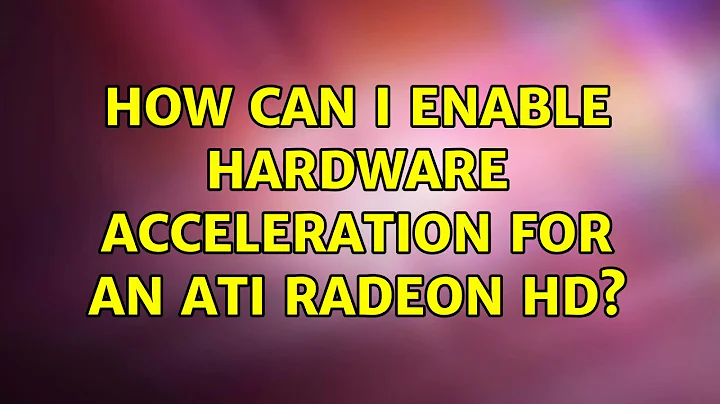 Ubuntu: How can I enable hardware acceleration for an ATI Radeon HD? (2 Solutions!!)