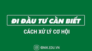 Đi Đầu Tư Cần Biết - Cách Xử Lý Cơ Hội (cho nhà đầu tư nhỏ ) | Nguyễn Thành Tiến | NIK EDU