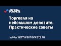 Адмирал Маркетс. Торговля на небольшом депозите. Практические советы