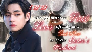 [2/2] - When you met your FIRST LOVE after 5 years But now he is your SISTER'S HUSBAND #btsff #taeff