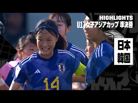 【日本がU17女子W杯出場決定！｜日本×韓国｜ハイライト】AFC U17女子アジアカップ2024 準決勝