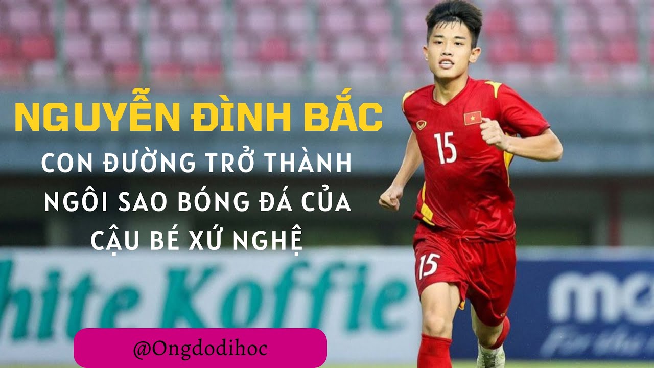 NGUYỄN ĐÌNH BẮC, CON ĐƯỜNG TRỞ THÀNH NGÔI SAO BÓNG ĐÁ CỦA CẬU BÉ XỨ NGHỆ.
