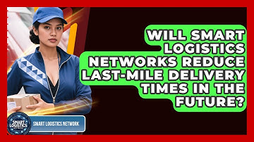 Will Smart Logistics Networks Reduce Last-Mile Delivery Times in the Future?