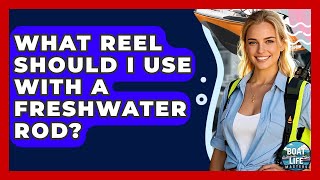 What Reel Should I Use With A Freshwater Rod? - Boat Life Masters