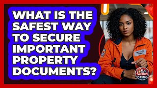 What Is The Safest Way To Secure Important Property Documents?