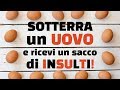 Sotterra un uovo e ricevi un sacco di insulti!