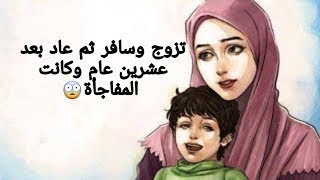 قصة رائعة فيها عبرة وحكمة رجل ترك زوجته وولده عشرين عام وبعدها عاد وكانت المفاجأة الكبرى