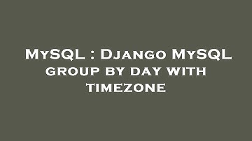 MySQL : Django MySQL group by day with timezone