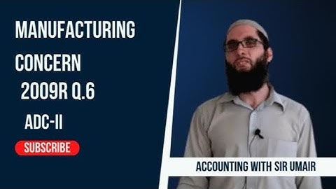 Manufacturing Concern| 2009R Q.6| ADC-II| Accounting with Sir Umair