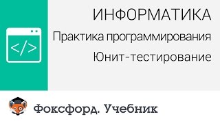 Информатика. Практика программирования: Юнит-тестирование. Центр онлайн-обучения «Фоксфорд»