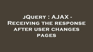 jQuery : AJAX - Receiving the response after user changes pages