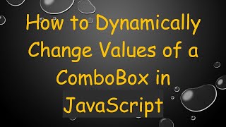 How to Dynamically Change Values of a ComboBox in JavaScript
